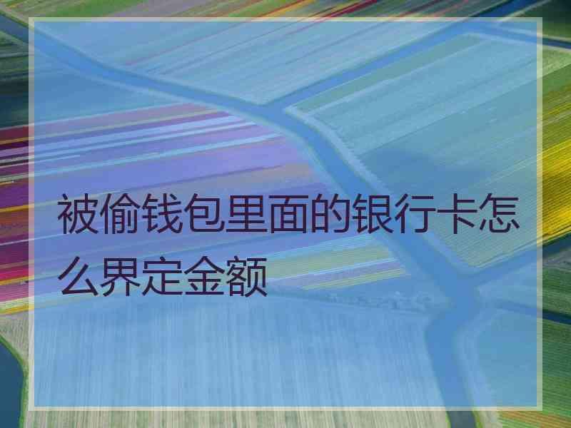 被偷钱包里面的银行卡怎么界定金额