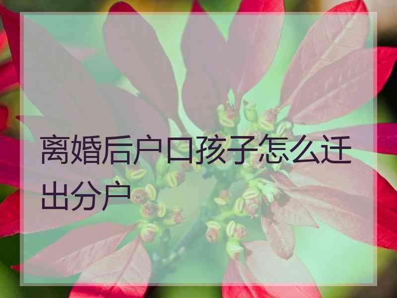 离婚后户口孩子怎么迁出分户