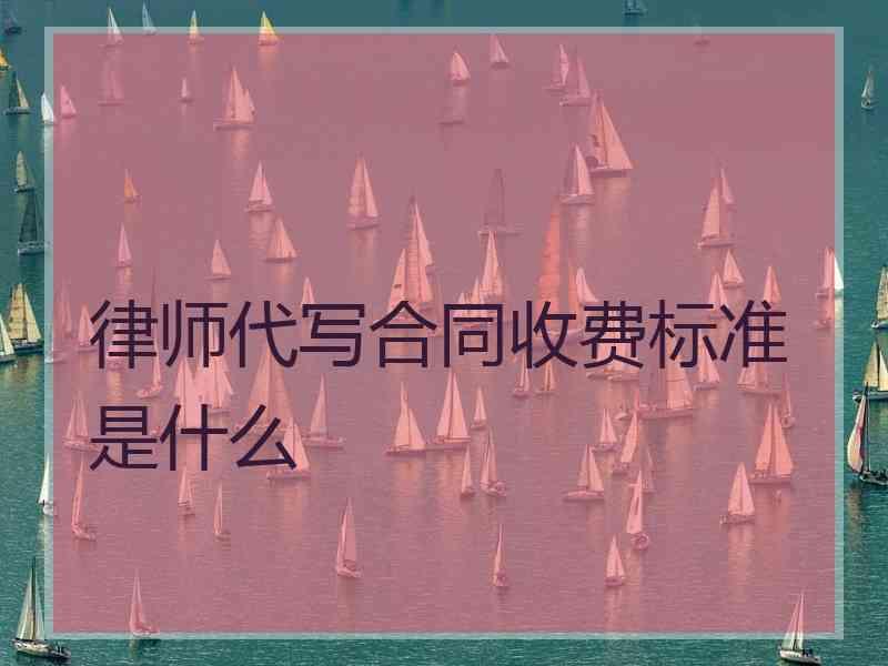 律师代写合同收费标准是什么