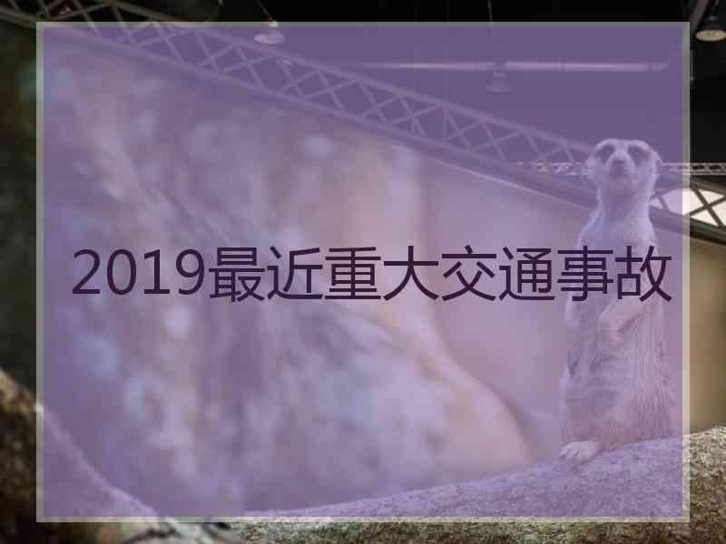 2019最近重大交通事故