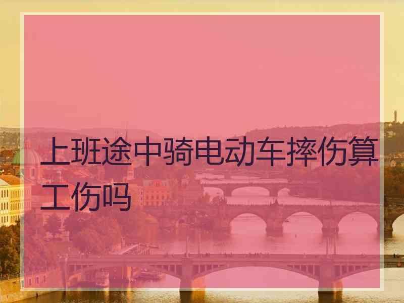 上班途中骑电动车摔伤算工伤吗