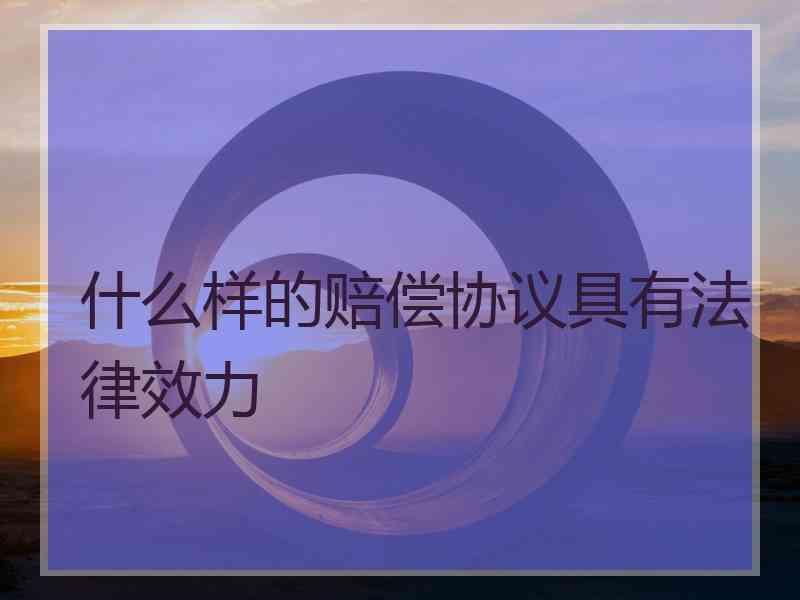 什么样的赔偿协议具有法律效力