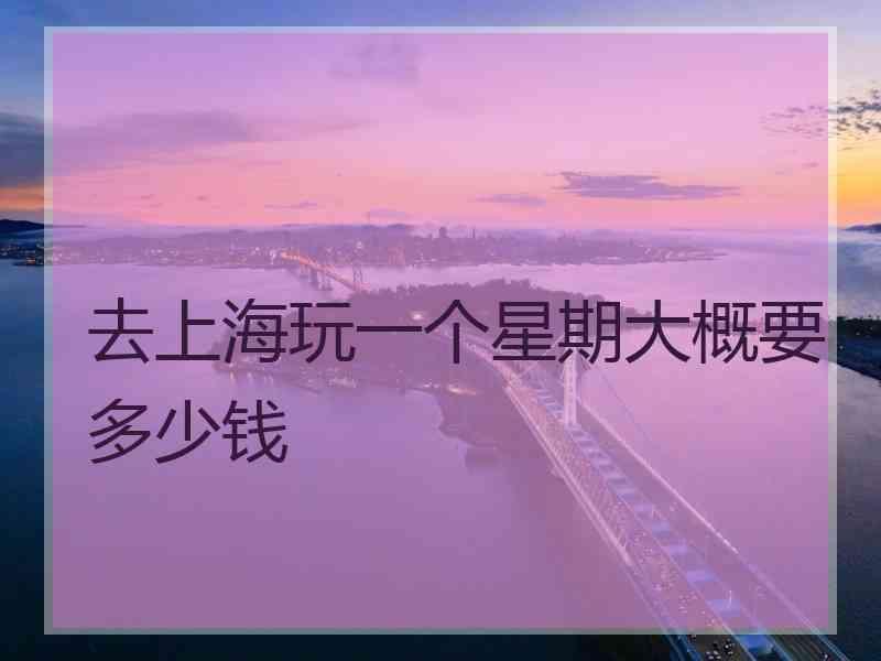 去上海玩一个星期大概要多少钱