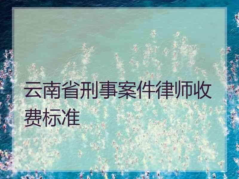 云南省刑事案件律师收费标准