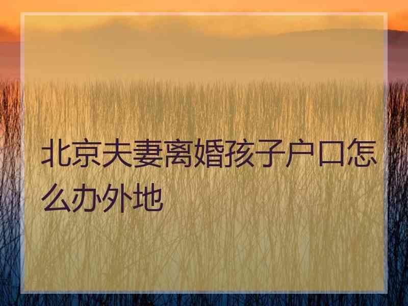 北京夫妻离婚孩子户口怎么办外地