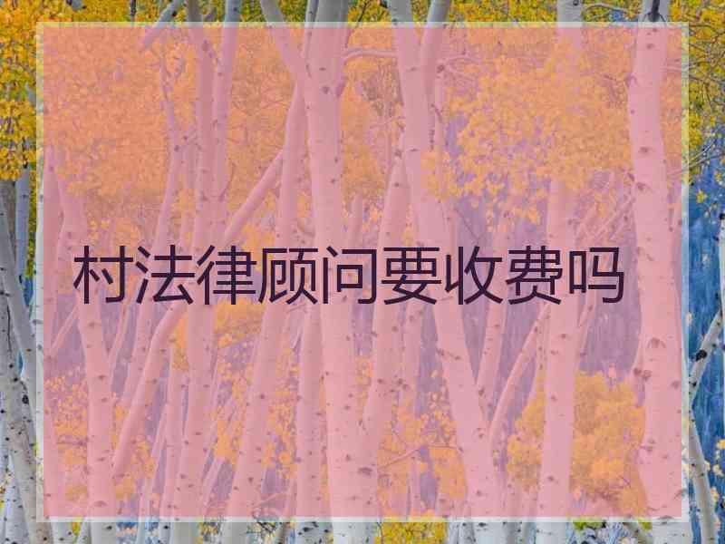 村法律顾问要收费吗