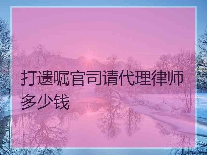 打遗嘱官司请代理律师多少钱