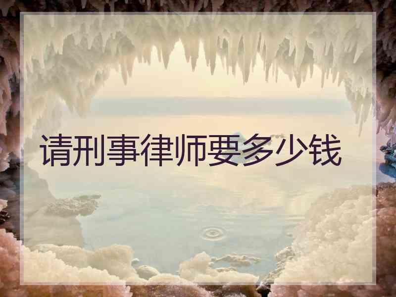 请刑事律师要多少钱