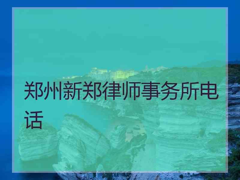 郑州新郑律师事务所电话