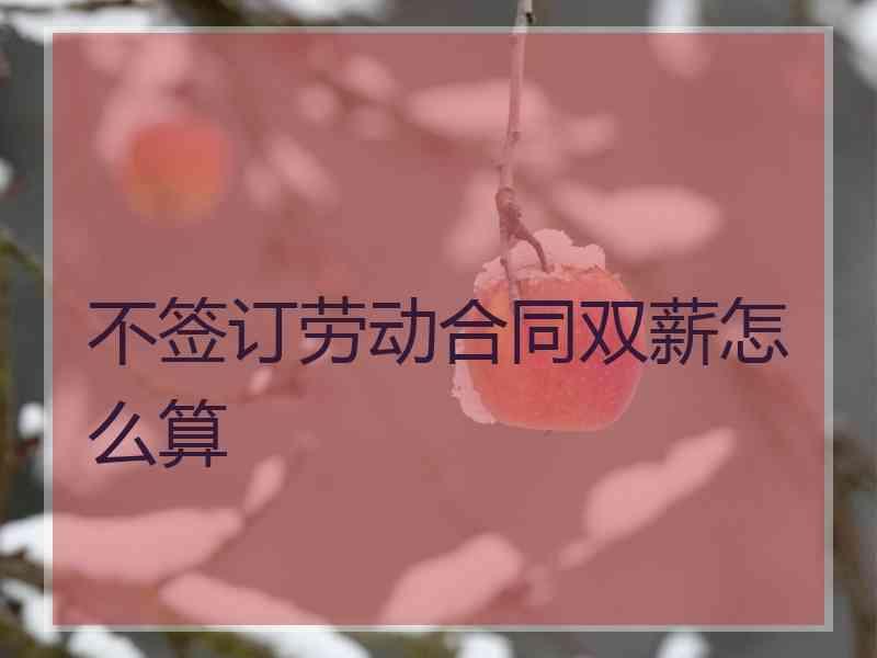 不签订劳动合同双薪怎么算