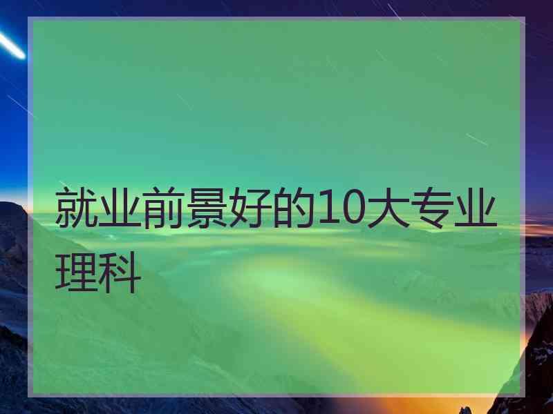 就业前景好的10大专业理科