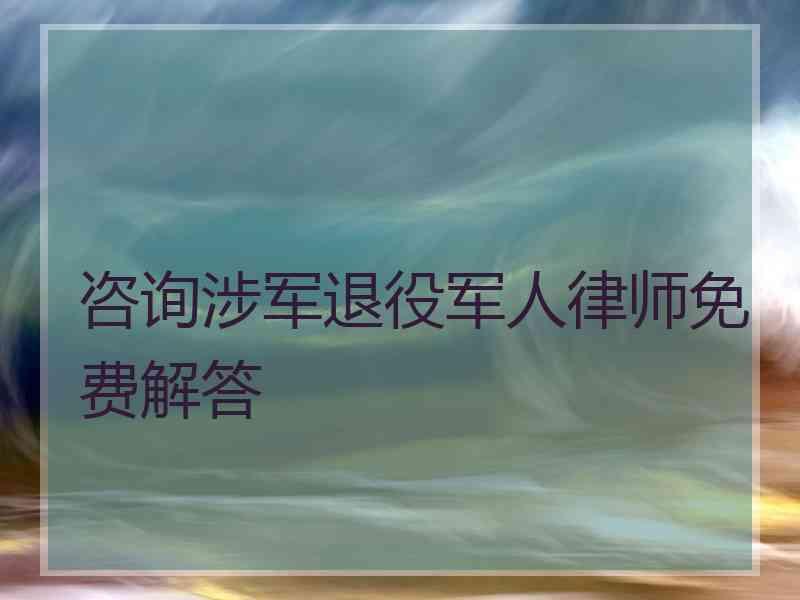 咨询涉军退役军人律师免费解答