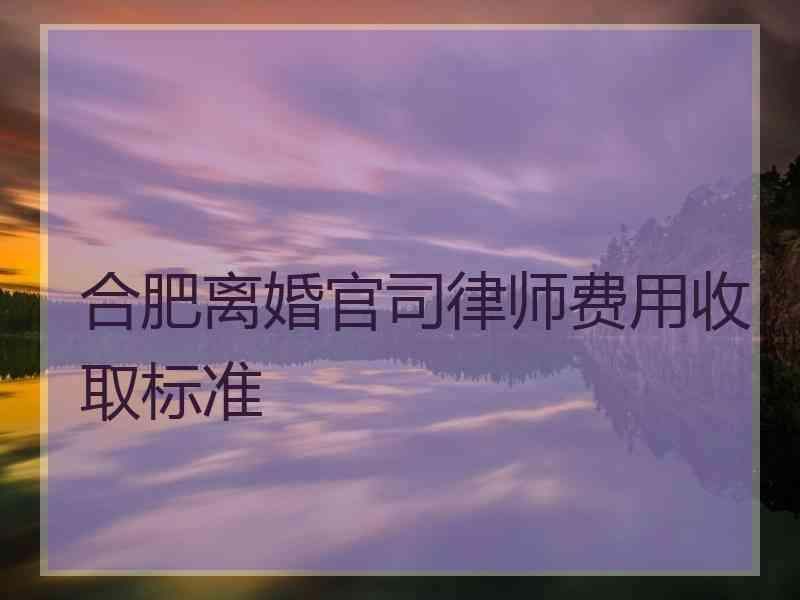 合肥离婚官司律师费用收取标准