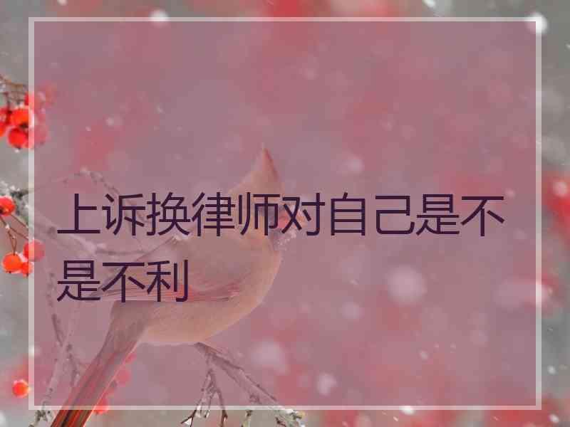 上诉换律师对自己是不是不利