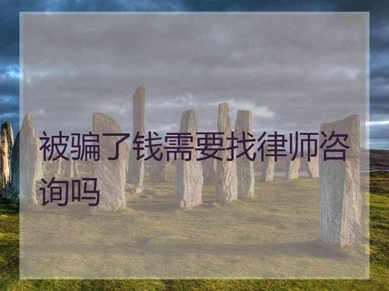 被骗了钱需要找律师咨询吗