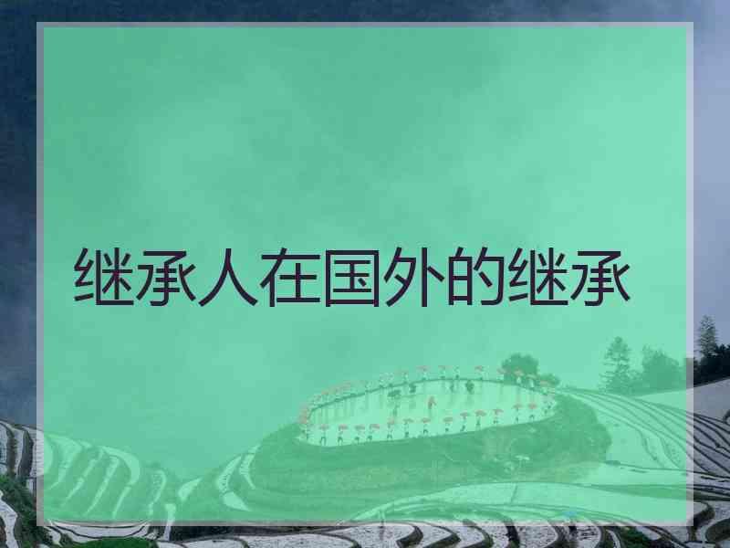 继承人在国外的继承