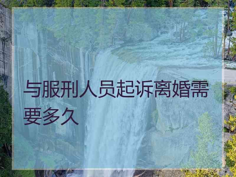 与服刑人员起诉离婚需要多久