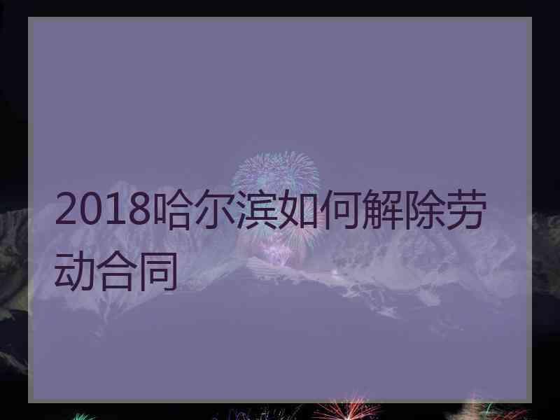 2018哈尔滨如何解除劳动合同