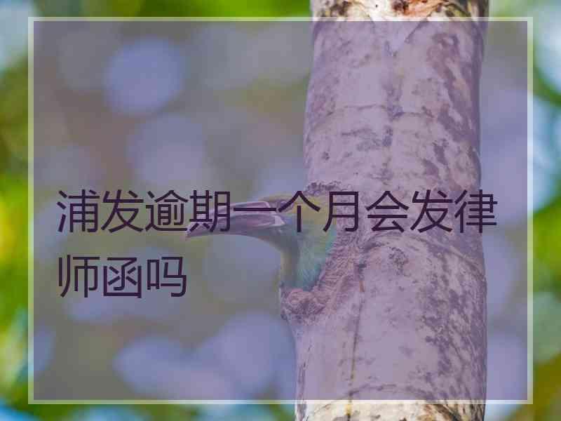 浦发逾期一个月会发律师函吗