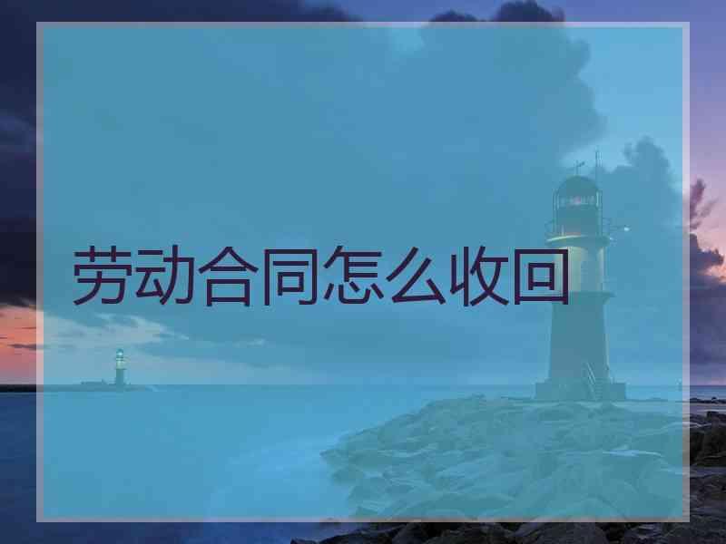 劳动合同怎么收回