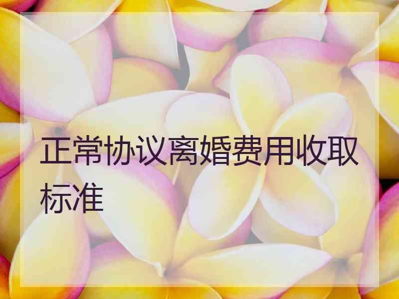 正常协议离婚费用收取标准