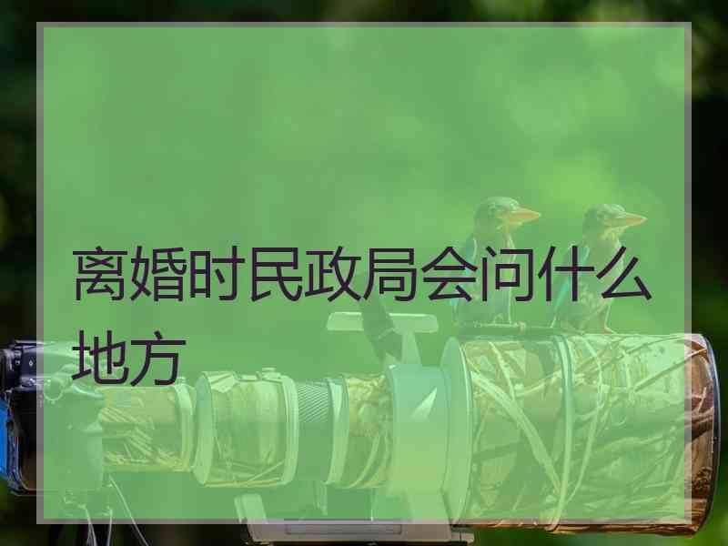 离婚时民政局会问什么地方