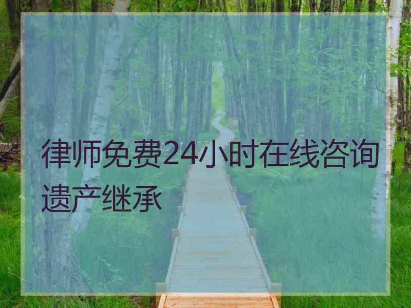 律师免费24小时在线咨询遗产继承