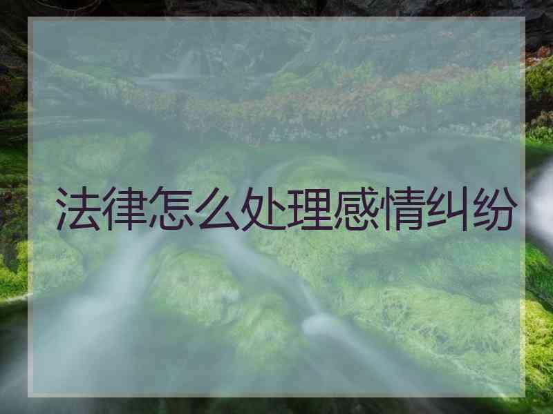法律怎么处理感情纠纷