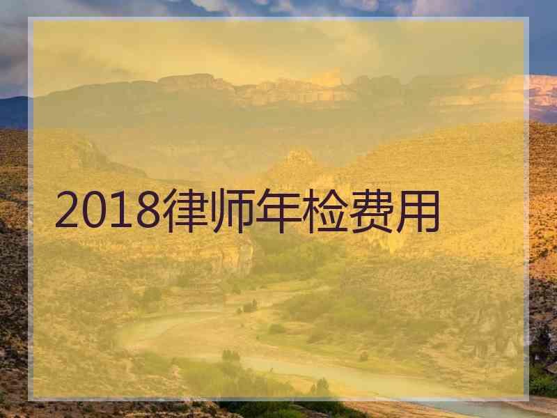 2018律师年检费用