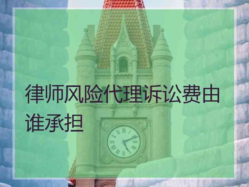 律师风险代理诉讼费由谁承担