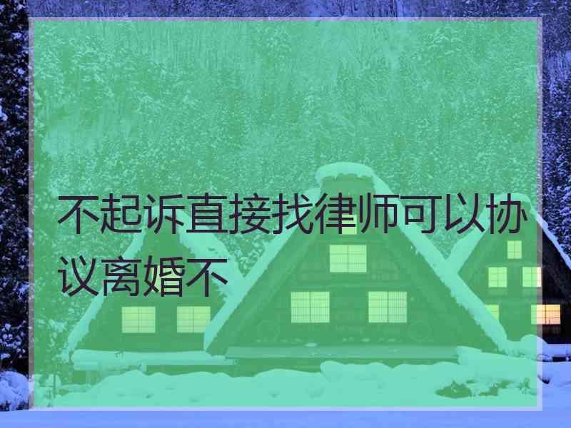 不起诉直接找律师可以协议离婚不