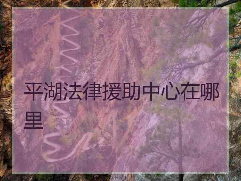 平湖法律援助中心在哪里