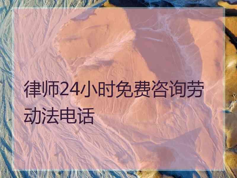 律师24小时免费咨询劳动法电话