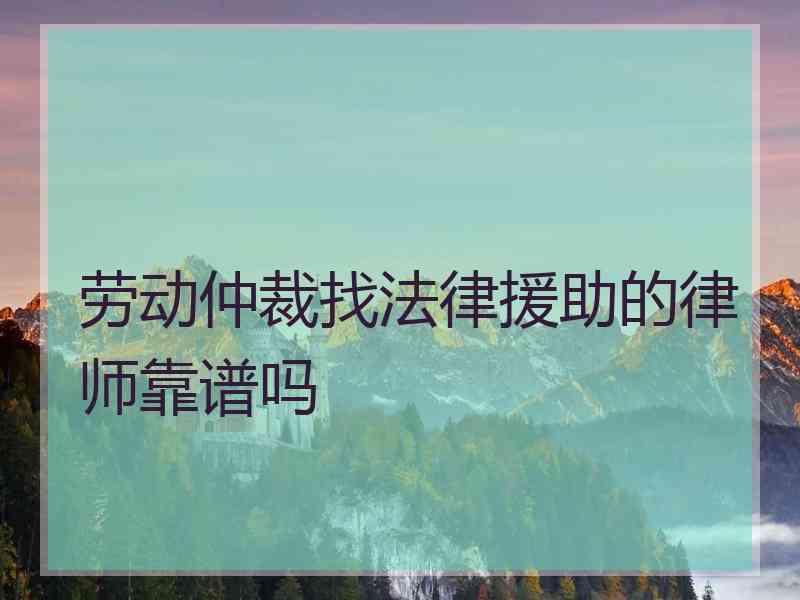 劳动仲裁找法律援助的律师靠谱吗