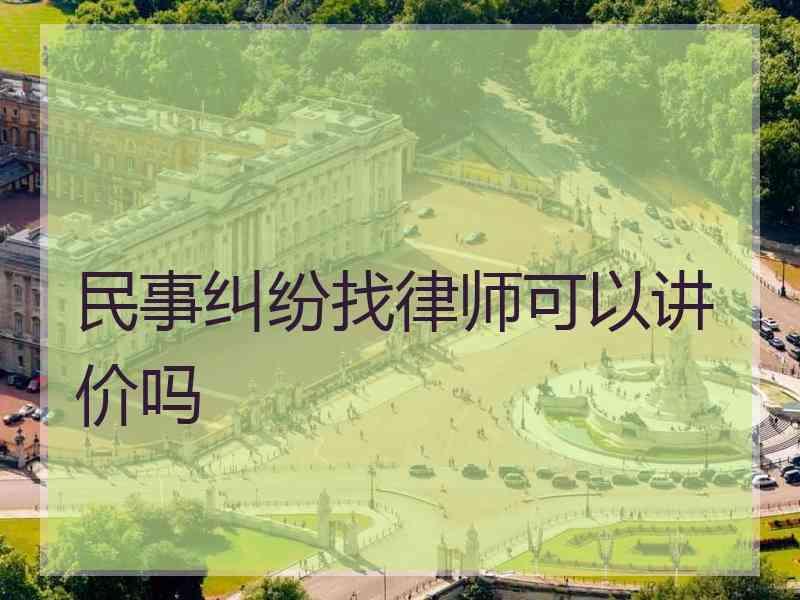 民事纠纷找律师可以讲价吗