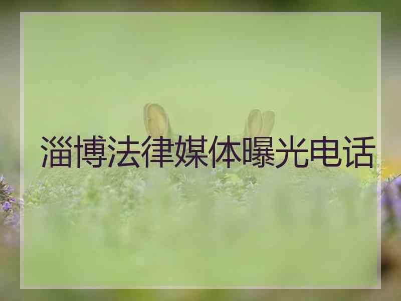 淄博法律媒体曝光电话