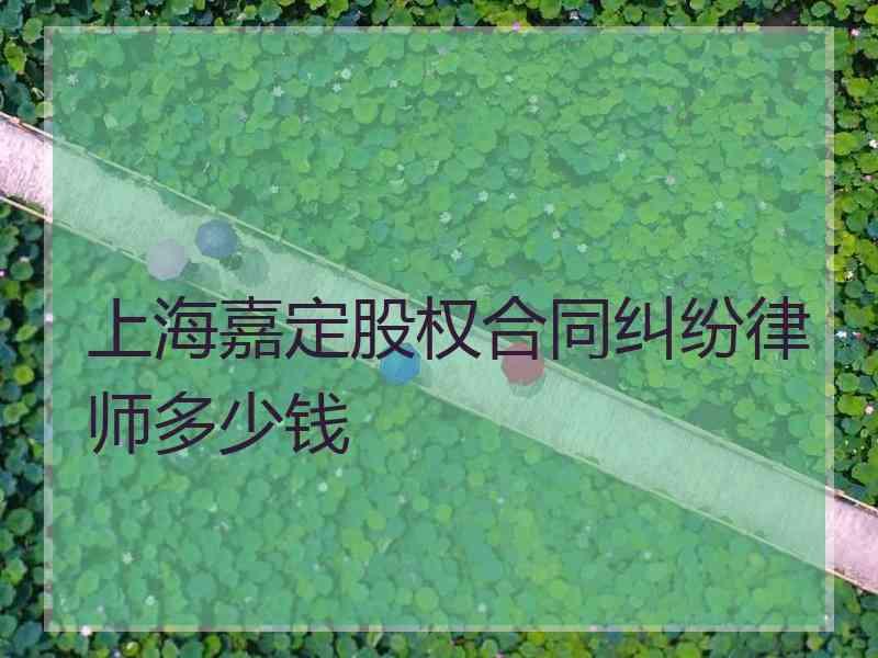上海嘉定股权合同纠纷律师多少钱
