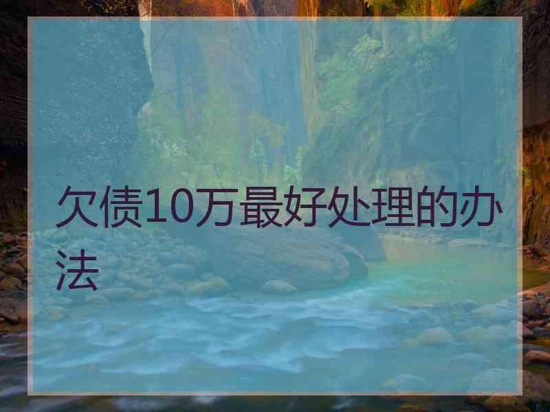 欠债10万最好处理的办法