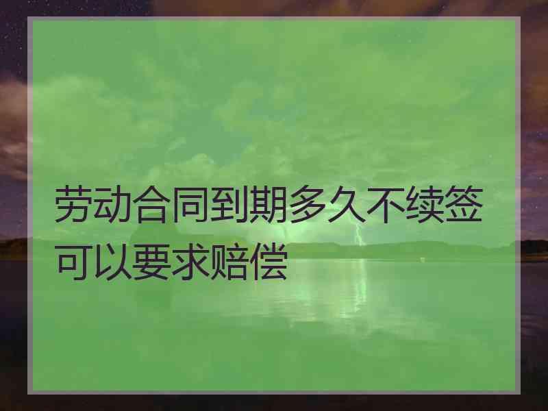 劳动合同到期多久不续签可以要求赔偿