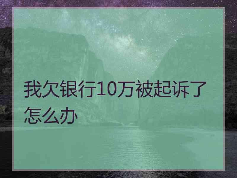 我欠银行10万被起诉了怎么办