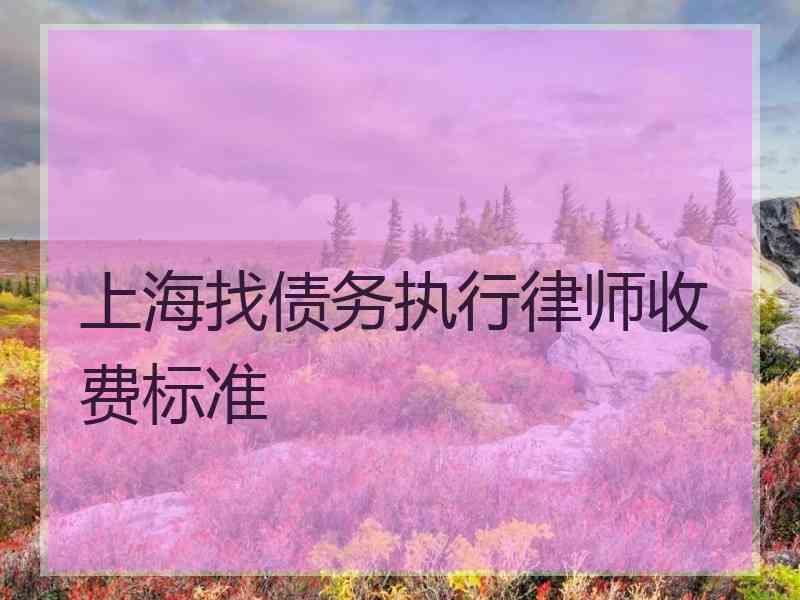 上海找债务执行律师收费标准