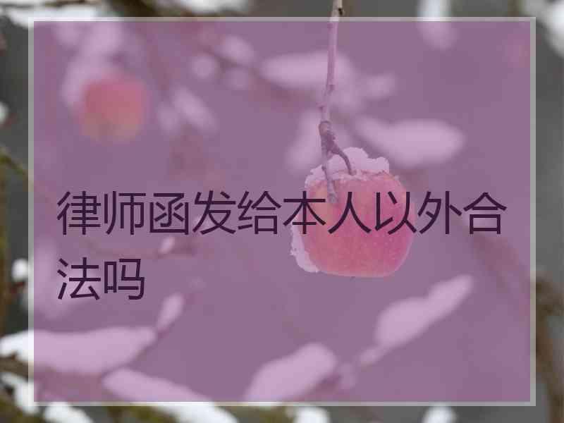 律师函发给本人以外合法吗