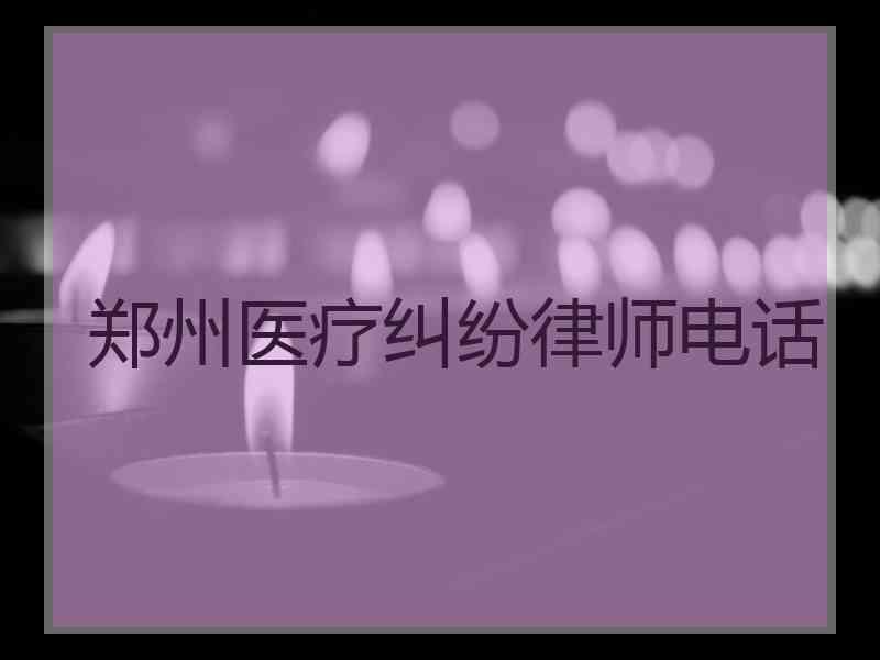 郑州医疗纠纷律师电话