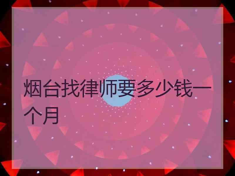 烟台找律师要多少钱一个月