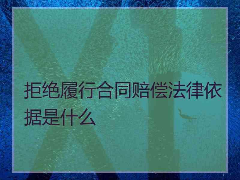 拒绝履行合同赔偿法律依据是什么