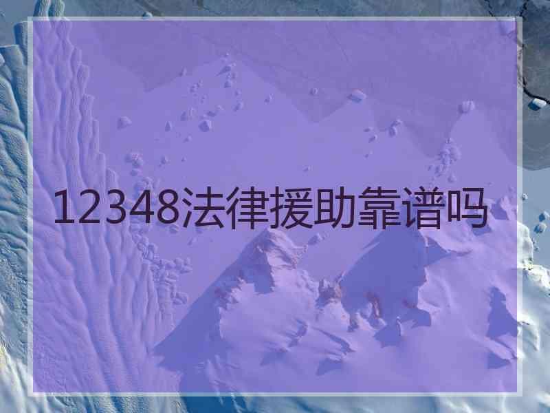 12348法律援助靠谱吗