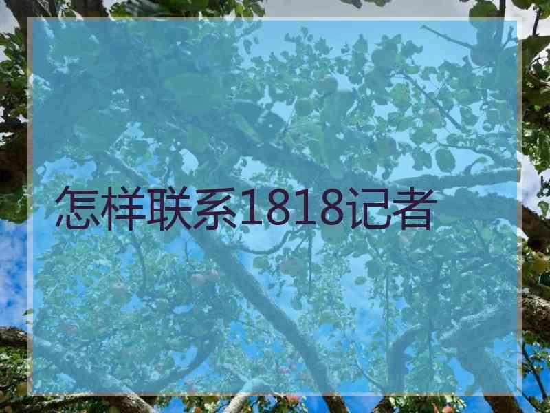 怎样联系1818记者