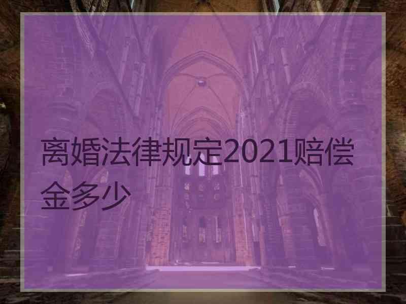 离婚法律规定2021赔偿金多少