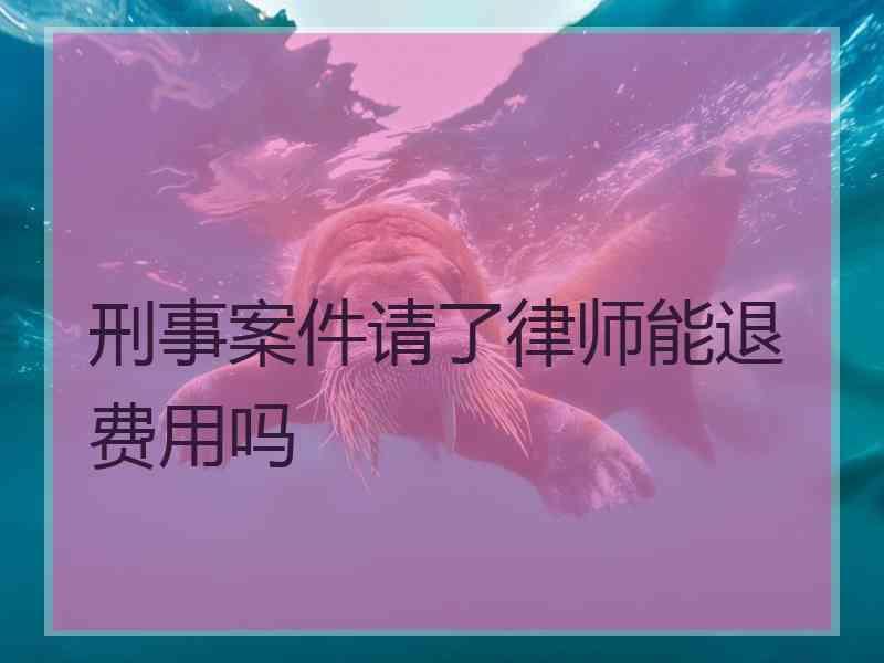 刑事案件请了律师能退费用吗