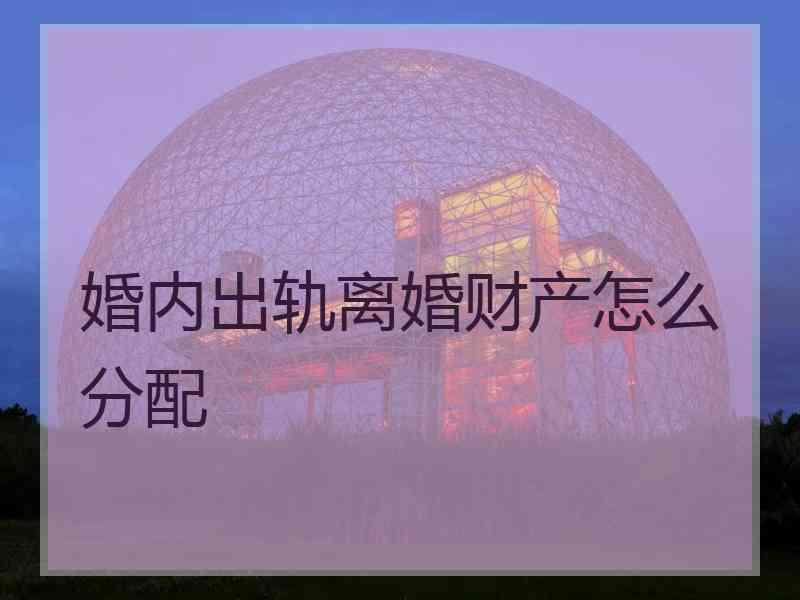 婚内出轨离婚财产怎么分配